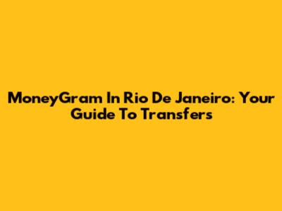 MoneyGram In Rio De Janeiro: Your Guide To Transfers