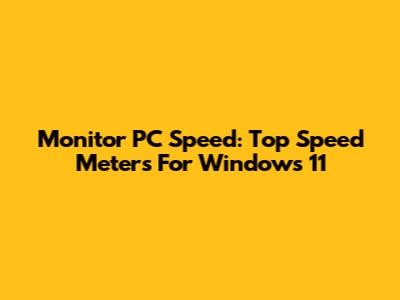 Monitor PC Speed: Top Speed Meters For Windows 11