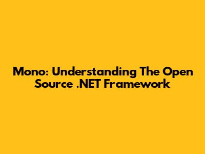 Mono: Understanding The Open Source .NET Framework