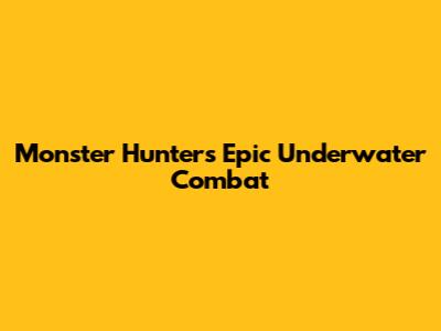 Monster Hunter's Epic Underwater Combat