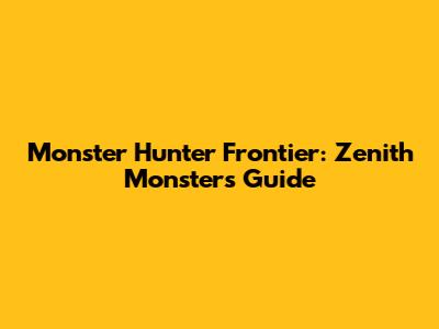 Monster Hunter Frontier: Zenith Monsters Guide