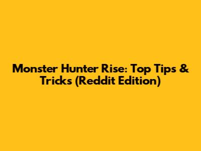 Monster Hunter Rise: Top Tips & Tricks (Reddit Edition)