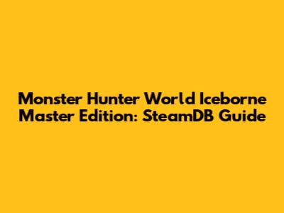 Monster Hunter World Iceborne Master Edition: SteamDB Guide