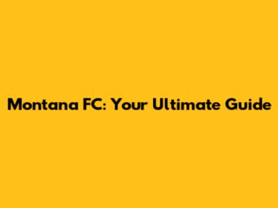 Montana FC: Your Ultimate Guide
