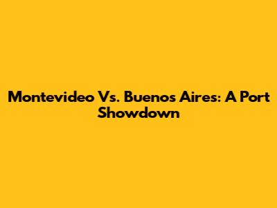 Montevideo Vs. Buenos Aires: A Port Showdown