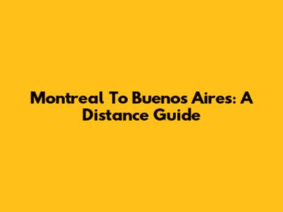 Montreal To Buenos Aires: A Distance Guide