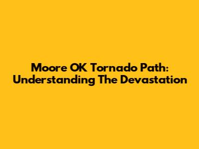 Moore OK Tornado Path: Understanding The Devastation