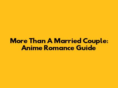 More Than A Married Couple: Anime Romance Guide