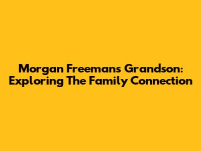 Morgan Freeman's Grandson: Exploring The Family Connection