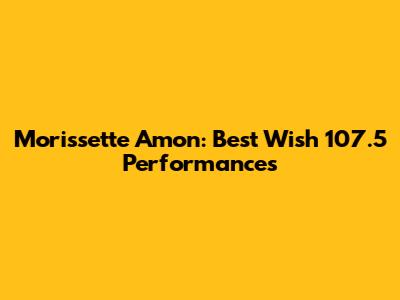 Morissette Amon: Best Wish 107.5 Performances