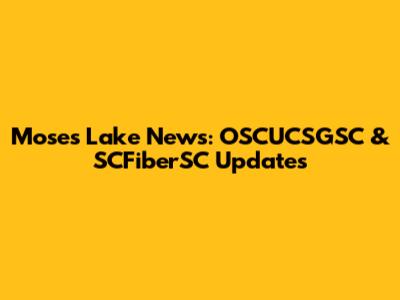 Moses Lake News: OSCUCSGSC & SCFiberSC Updates
