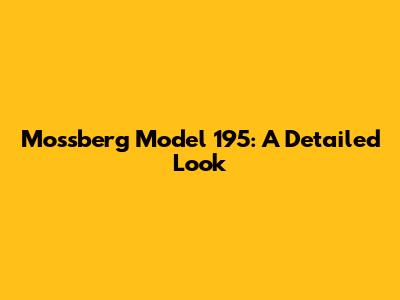Mossberg Model 195: A Detailed Look