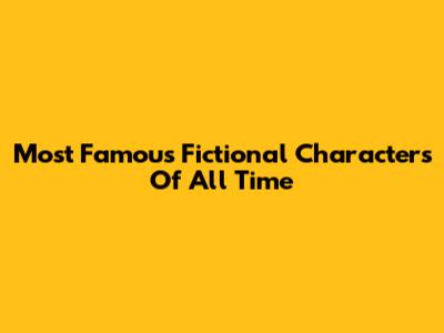 Most Famous Fictional Characters Of All Time