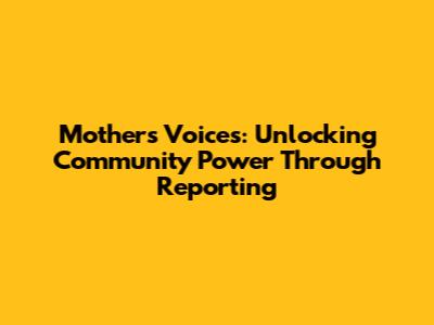 Mothers' Voices: Unlocking Community Power Through Reporting