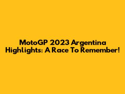 MotoGP 2023 Argentina Highlights: A Race To Remember!