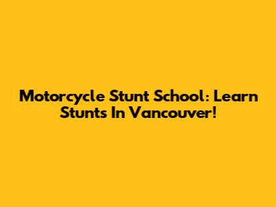 Motorcycle Stunt School: Learn Stunts In Vancouver!