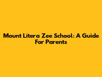 Mount Litera Zee School: A Guide For Parents