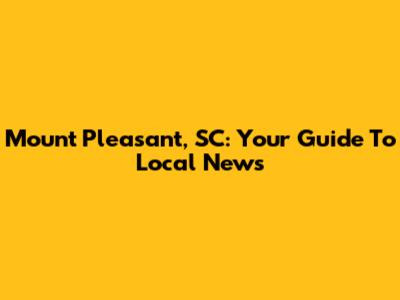 Mount Pleasant, SC: Your Guide To Local News