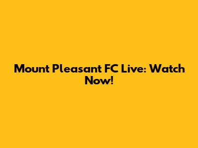 Mount Pleasant FC Live: Watch Now!