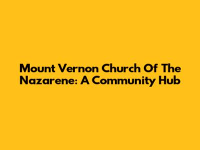 Mount Vernon Church Of The Nazarene: A Community Hub