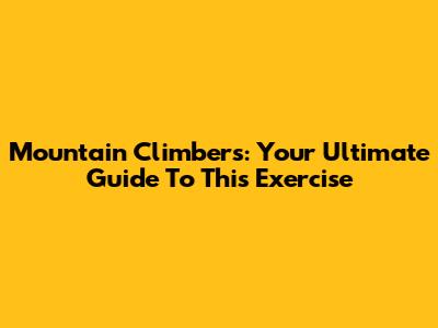 Mountain Climbers: Your Ultimate Guide To This Exercise