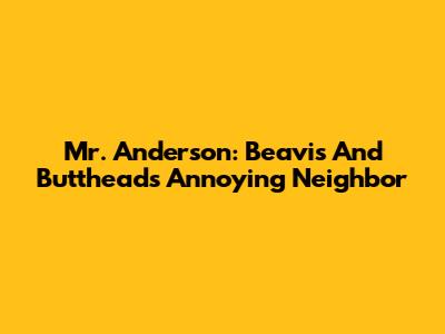 Mr. Anderson: Beavis And Butthead's Annoying Neighbor