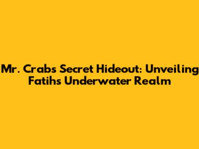 Mr. Crab's Secret Hideout: Unveiling Fatih's Underwater Realm