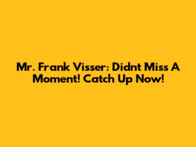 Mr. Frank Visser: Didn't Miss A Moment! Catch Up Now!