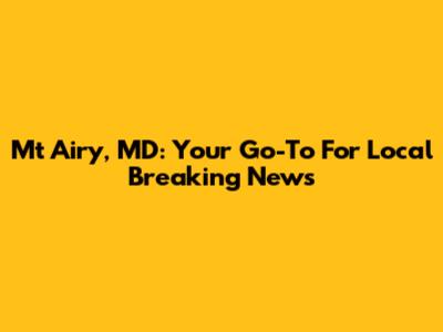 Mt Airy, MD: Your Go-To For Local Breaking News