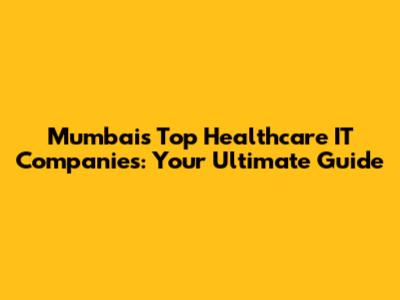 Mumbai's Top Healthcare IT Companies: Your Ultimate Guide