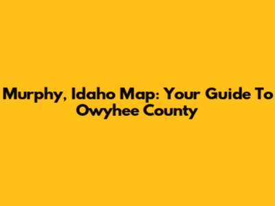 Murphy, Idaho Map: Your Guide To Owyhee County