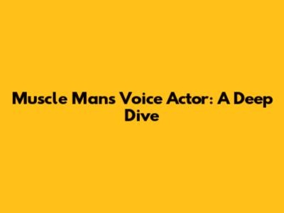 Muscle Man's Voice Actor: A Deep Dive