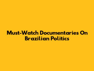 Must-Watch Documentaries On Brazilian Politics