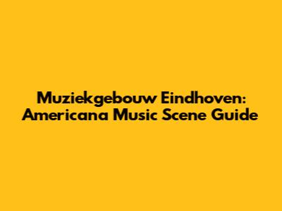 Muziekgebouw Eindhoven: Americana Music Scene Guide