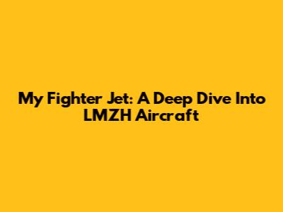 My Fighter Jet: A Deep Dive Into LMZH Aircraft