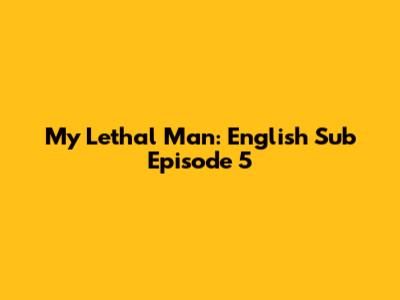 My Lethal Man: English Sub Episode 5