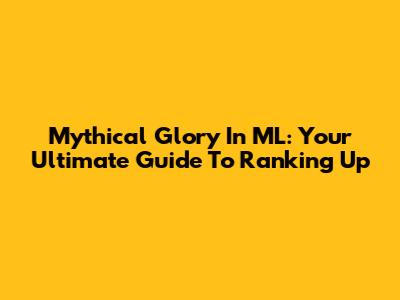 Mythical Glory In ML: Your Ultimate Guide To Ranking Up