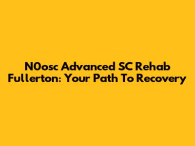N0osc Advanced SC Rehab Fullerton: Your Path To Recovery