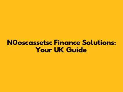 N0oscassetsc Finance Solutions: Your UK Guide