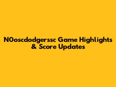 N0oscdodgerssc Game Highlights & Score Updates