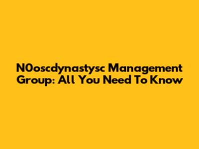 N0oscdynastysc Management Group: All You Need To Know
