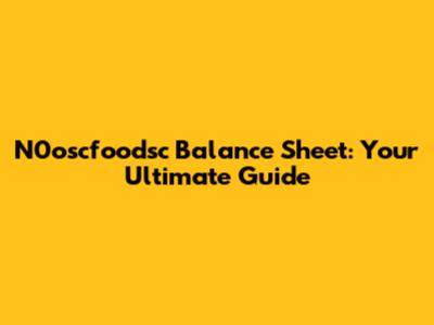 N0oscfoodsc Balance Sheet: Your Ultimate Guide