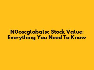 N0oscglobalsc Stock Value: Everything You Need To Know
