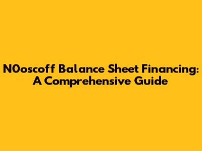N0oscoff Balance Sheet Financing: A Comprehensive Guide