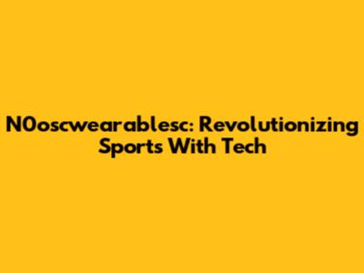 N0oscwearablesc: Revolutionizing Sports With Tech