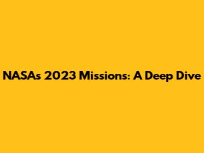 NASA's 2023 Missions: A Deep Dive