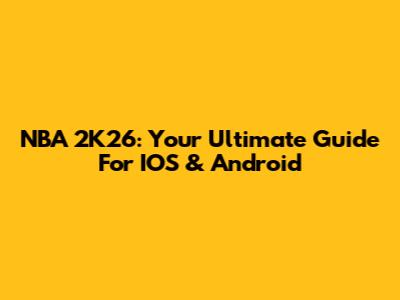NBA 2K26: Your Ultimate Guide For IOS & Android