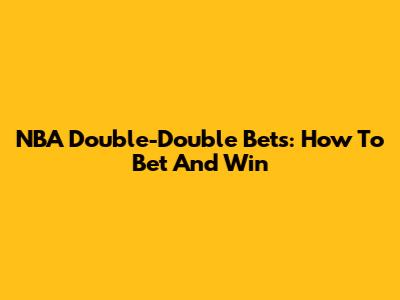 NBA Double-Double Bets: How To Bet And Win