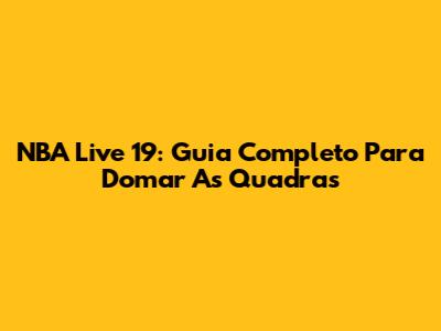 NBA Live 19: Guia Completo Para Domar As Quadras