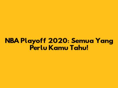 NBA Playoff 2020: Semua Yang Perlu Kamu Tahu!